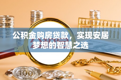 泾阳公积金购房贷款，实现安居梦想的智慧之选