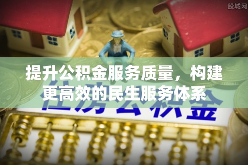 泾阳提升公积金服务质量，构建更高效的民生服务体系