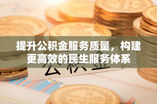 泾阳提升公积金服务质量，构建更高效的民生服务体系
