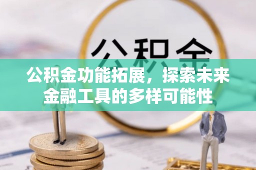 泾阳公积金功能拓展，探索未来金融工具的多样可能性