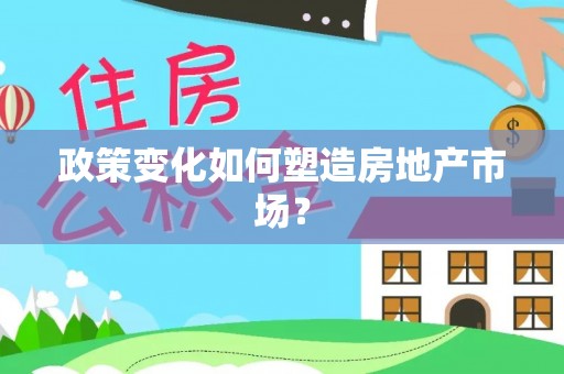 泾阳政策变化如何塑造房地产市场？