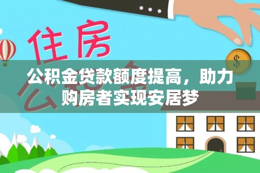 泾阳公积金贷款额度提高，助力购房者实现安居梦