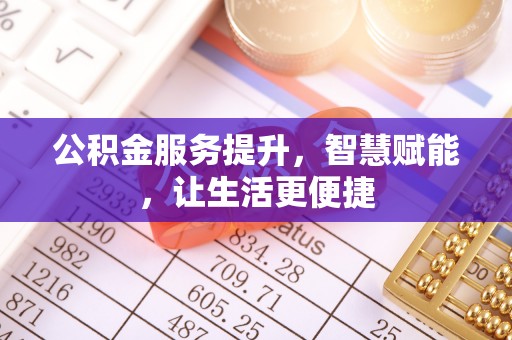 泾阳公积金服务提升，智慧赋能，让生活更便捷