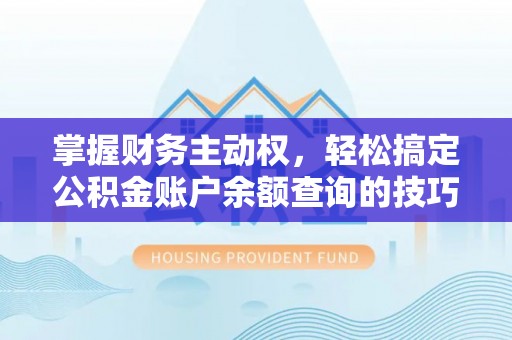 泾阳掌握财务主动权，轻松搞定公积金账户余额查询的技巧与方法