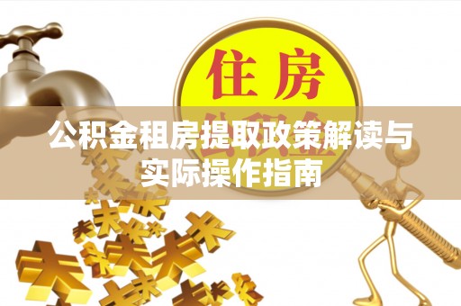 泾阳公积金租房提取政策解读与实际操作指南