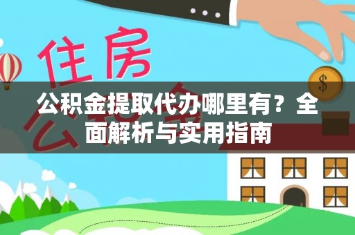 泾阳公积金提取代办哪里有？全面解析与实用指南