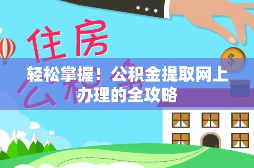 泾阳轻松掌握！公积金提取网上办理的全攻略