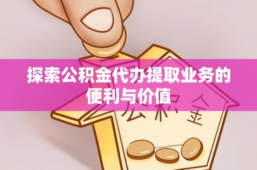 泾阳探索公积金代办提取业务的便利与价值