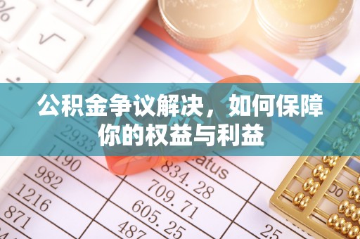 泾阳公积金争议解决，如何保障你的权益与利益