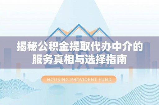 泾阳揭秘公积金提取代办中介的服务真相与选择指南