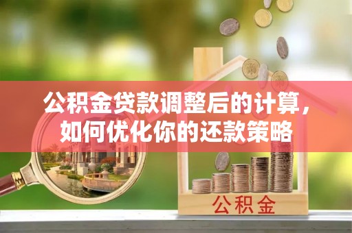 泾阳公积金贷款调整后的计算，如何优化你的还款策略