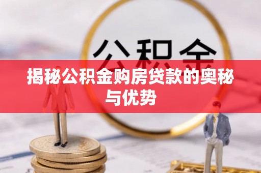 泾阳揭秘公积金购房贷款的奥秘与优势