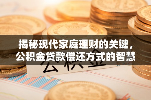 泾阳揭秘现代家庭理财的关键，公积金贷款偿还方式的智慧选择