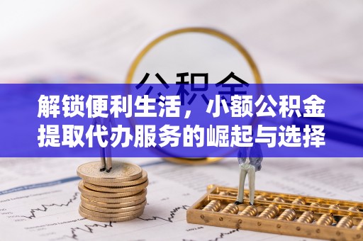 泾阳解锁便利生活，小额公积金提取代办服务的崛起与选择