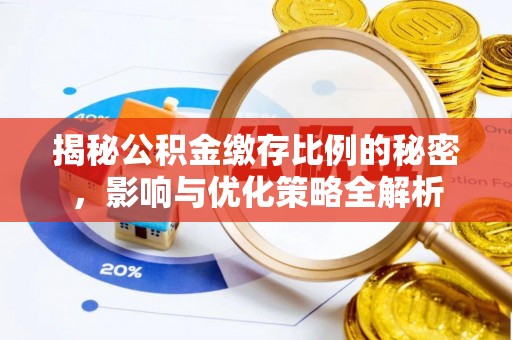 泾阳揭秘公积金缴存比例的秘密，影响与优化策略全解析