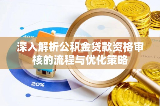 泾阳深入解析公积金贷款资格审核的流程与优化策略