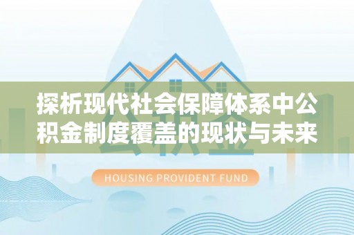 泾阳探析现代社会保障体系中公积金制度覆盖的现状与未来