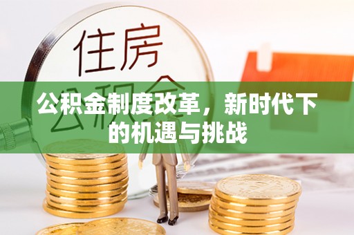 泾阳公积金制度改革，新时代下的机遇与挑战