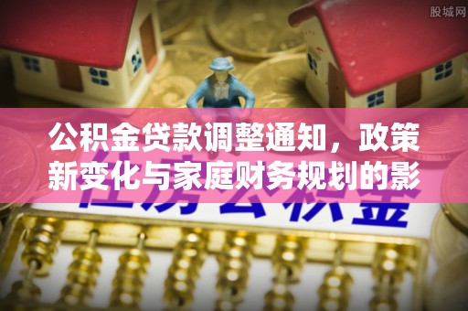 泾阳公积金贷款调整通知，政策新变化与家庭财务规划的影响