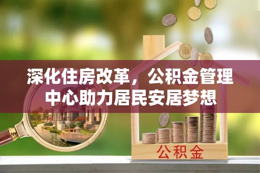泾阳深化住房改革，公积金管理中心助力居民安居梦想