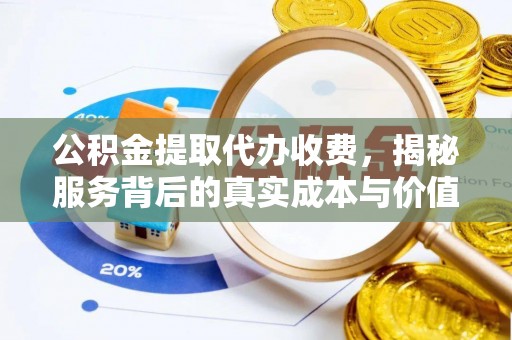 泾阳公积金提取代办收费，揭秘服务背后的真实成本与价值