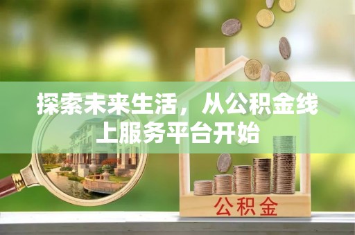 泾阳探索未来生活，从公积金线上服务平台开始