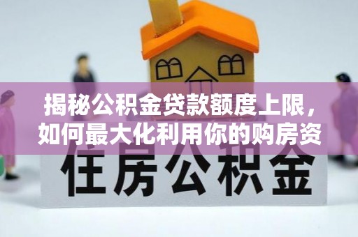 泾阳揭秘公积金贷款额度上限，如何最大化利用你的购房资金？