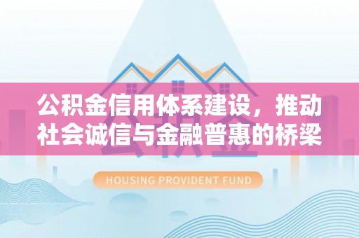 泾阳公积金信用体系建设，推动社会诚信与金融普惠的桥梁