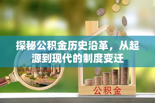 泾阳探秘公积金历史沿革，从起源到现代的制度变迁
