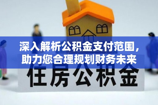 泾阳深入解析公积金支付范围，助力您合理规划财务未来