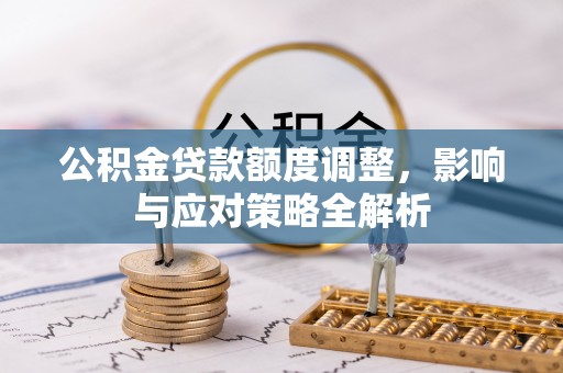 泾阳公积金贷款额度调整，影响与应对策略全解析
