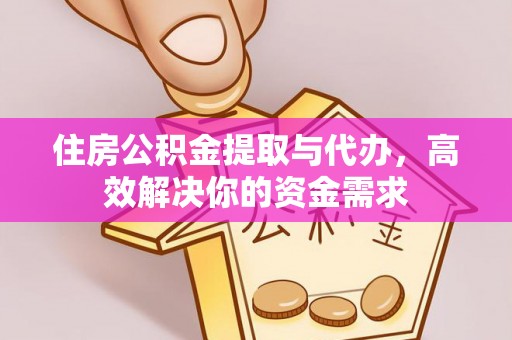 泾阳住房公积金提取与代办，高效解决你的资金需求