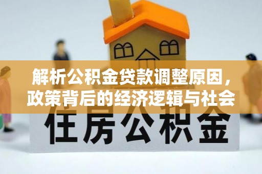 泾阳解析公积金贷款调整原因，政策背后的经济逻辑与社会影响