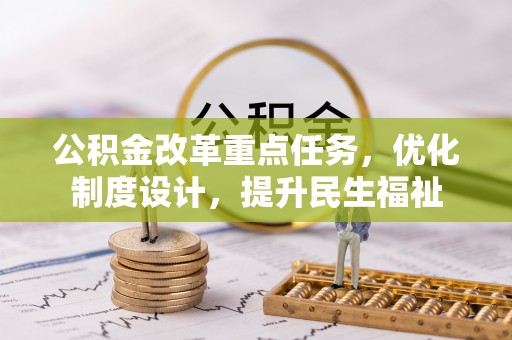 泾阳公积金改革重点任务，优化制度设计，提升民生福祉