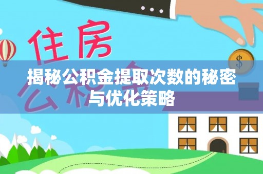泾阳揭秘公积金提取次数的秘密与优化策略