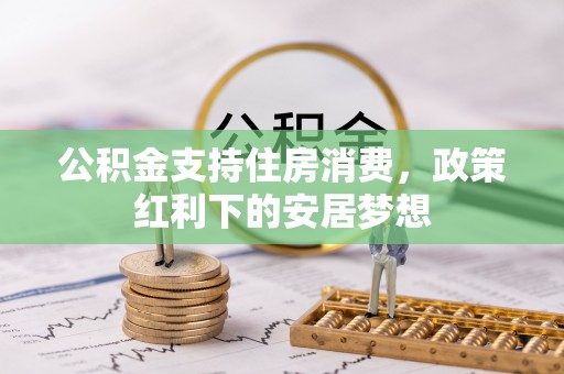 泾阳公积金支持住房消费，政策红利下的安居梦想