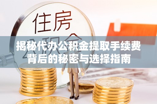 泾阳揭秘代办公积金提取手续费背后的秘密与选择指南