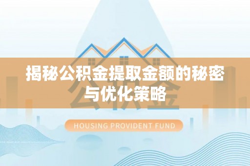 泾阳揭秘公积金提取金额的秘密与优化策略