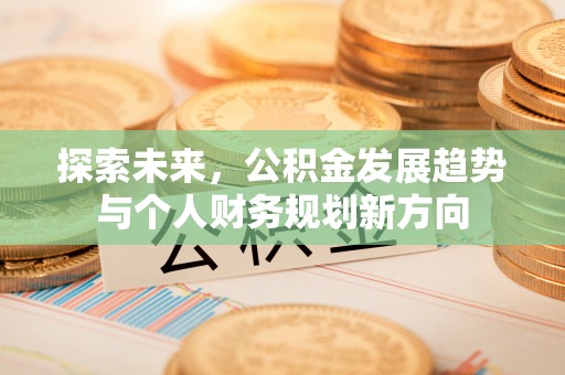 泾阳探索未来，公积金发展趋势与个人财务规划新方向