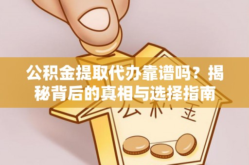 泾阳公积金提取代办靠谱吗？揭秘背后的真相与选择指南