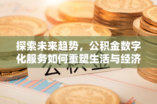 泾阳探索未来趋势，公积金数字化服务如何重塑生活与经济