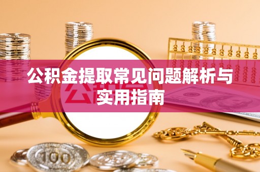 泾阳公积金提取常见问题解析与实用指南