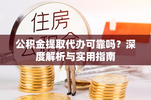 泾阳公积金提取代办可靠吗？深度解析与实用指南