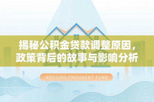 泾阳揭秘公积金贷款调整原因，政策背后的故事与影响分析