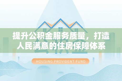 泾阳提升公积金服务质量，打造人民满意的住房保障体系
