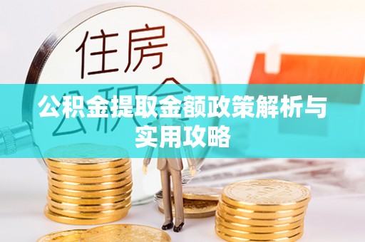 泾阳公积金提取金额政策解析与实用攻略