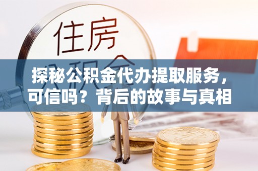 泾阳探秘公积金代办提取服务，可信吗？背后的故事与真相