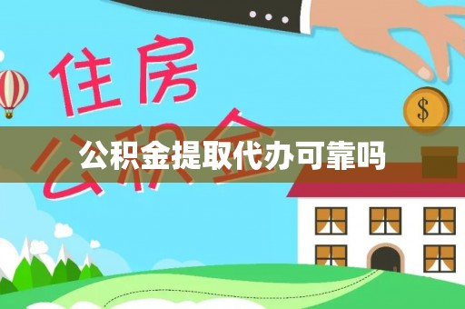 泾阳公积金提取代办可靠吗