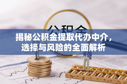 泾阳揭秘公积金提取代办中介，选择与风险的全面解析