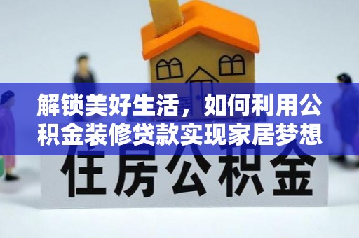 泾阳解锁美好生活，如何利用公积金装修贷款实现家居梦想